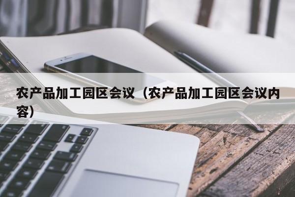 KAIYUN体育登录网页入口-农产品加工园区会议（农产品加工园区会议内容）