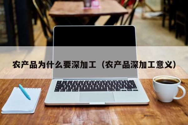 KAIYUN体育登录网页入口-农产品为什么要深加工（农产品深加工意义）